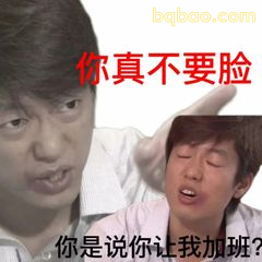 你真不要脸 你是说让我加班？