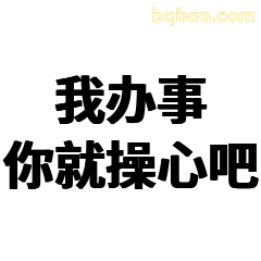 我办事你就操心吧